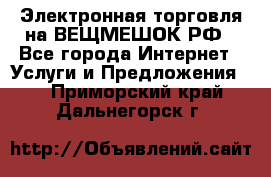 Электронная торговля на ВЕЩМЕШОК.РФ - Все города Интернет » Услуги и Предложения   . Приморский край,Дальнегорск г.
